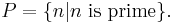 P = \{n | n \mbox{ is prime}\}.