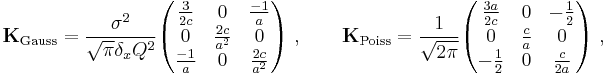  \mathbf{K}_{\text{Gauss}} = \frac{\sigma^2}{\sqrt{\pi} \delta_x Q^2} \begin{pmatrix} \frac{3}{2c} &0 &\frac{-1}{a} \\ 0 &\frac{2c}{a^2} &0 \\ \frac{-1}{a} &0 &\frac{2c}{a^2} \end{pmatrix} \ , \qquad \mathbf{K}_{\text{Poiss}} = \frac{1}{\sqrt{2 \pi}} \begin{pmatrix} \frac{3a}{2c} &0 &-\frac{1}{2} \\ 0 &\frac{c}{a} &0 \\ -\frac{1}{2} &0 &\frac{c}{2a} \end{pmatrix} \ ,