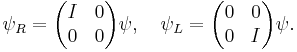 \psi_R=\begin{pmatrix} I & 0 \\0 & 0 \end{pmatrix}\psi,\quad \psi_L=\begin{pmatrix} 0 & 0 \\0 & I \end{pmatrix}\psi.