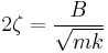 2 \zeta = \frac{B}{\sqrt{mk}}