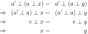 \begin{align}
 &  & a' \perp (a \perp x) &=& a' \perp (a \perp y) \\
 & \Rightarrow & (a' \perp a) \perp x &=& (a' \perp a) \perp y \\
 & \Rightarrow & e \perp x &=& e \perp y \\
 & \Rightarrow & x &=& y \\
\end{align}
