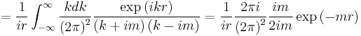 
= 
{1\over i r} \int_{-\infty}^{\infty} {k dk \over \left ( 2 \pi \right )^2 }  {\exp\left( ikr \right) \over \left(k %2B i m \right)\left(k - i m \right)}
=
{1\over i r} { 2\pi i \over \left( 2 \pi \right)^2 } {im \over 2 i m} \exp \left( -m r \right) 
