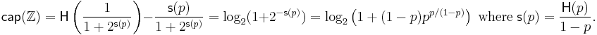 \mathsf{cap}(\mathbb{Z}) = \mathsf{H}\left(\frac{1}{1%2B2^{\mathsf{s}(p)}}\right) - \frac{\mathsf{s}(p)}{1%2B2^{\mathsf{s}(p)}} = \log_2(1{%2B}2^{-\mathsf{s}(p)}) = \log_2\left(1%2B(1-p) p^{p/(1-p)}\right) \; \textrm{ where } \; \mathsf{s}(p) = \frac{\mathsf{H}(p)}{1-p}.