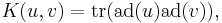 K(u,v)=\operatorname{tr}(\operatorname{ad}(u)\operatorname{ad}(v)),