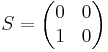 S = \begin{pmatrix}
  0 & 0 \\
  1 & 0
\end{pmatrix}
