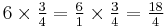 6 \times \tfrac{3}{4} = \tfrac{6}{1} \times \tfrac{3}{4} = \tfrac{18}{4}