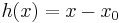 h(x)=x-x_0\,\!