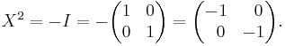  X^2 = -I = - \begin{pmatrix}
   1 & 0 \\
   0 & 1
   \end{pmatrix} = \begin{pmatrix}
   -1    & \;\;0 \\
   \;\;0 & -1
   \end{pmatrix}. \ 