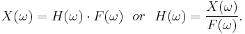 X(\omega)=H(\omega)\cdot F(\omega) \ \ or \ \ H(\omega)= {X(\omega) \over F(\omega)}.