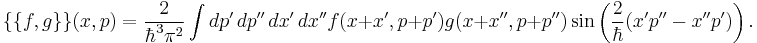 \{ \{ f,g \} \}(x,p) = {2 \over \hbar^3 \pi^2 } 
\int dp' \, dp'' \, dx' \, dx'' f(x%2Bx',p%2Bp') g(x%2Bx'',p%2Bp'')
\sin \left( {2\over \hbar} (x'p''-x''p')\right).