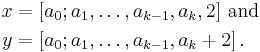 \begin{align}
x & = [a_0; a_1, \ldots, a_{k-1}, a_{k}, 2]\mathrm{~and}\\
y & = [a_0; a_1, \ldots, a_{k-1}, a_{k} %2B 2]\,.
\end{align}