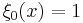 \xi_0(x) = 1