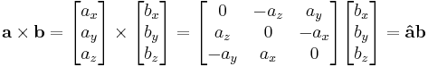 \mathbf{a} \times \mathbf{b} = \begin{bmatrix} a_x \\ a_y \\ a_z \end{bmatrix} \times \begin{bmatrix} b_x \\ b_y \\ b_z \end{bmatrix} = \begin{bmatrix} 0 & -a_z & a_y \\ a_z & 0 & -a_x \\ -a_y & a_x & 0 \end{bmatrix} \begin{bmatrix} b_x \\ b_y \\ b_z \end{bmatrix} = \mathbf{\hat{a}} \mathbf{b}  