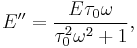  E'' = \frac{E \tau_0 \omega}{\tau_0^2 \omega^2 %2B 1} ,