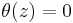 \theta (z) = 0