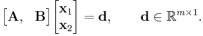  
\begin{bmatrix}
\mathbf A, & \mathbf B 
\end{bmatrix}
\begin{bmatrix}
\mathbf x_1 \\
\mathbf x_2 \\
\end{bmatrix}
= 
\mathbf d
, 
\qquad \mathbf d \in \reals^{m\times 1}.