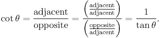  \cot \theta =\frac \mathrm{adjacent} \mathrm{opposite}
= \frac { \left( \frac \mathrm{adjacent}\mathrm{adjacent} \right) } { \left( \frac \mathrm{opposite}\mathrm{adjacent} \right) } = \frac {1}{\tan \theta}.