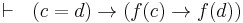  \vdash \ \ \left( c=d \right) \rightarrow \left( f(c) \rightarrow f(d) \right) 