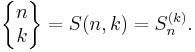  \left\{\begin{matrix} n \\ k \end{matrix}\right\}=S(n,k)= S_n^{(k)} 
.\,
