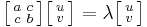   \bigl[ \begin{smallmatrix}
  a&c\\ c&b
\end{smallmatrix} \bigr] 
\bigl[ \begin{smallmatrix}
  u\\ v
\end{smallmatrix} \bigr] =
\lambda \bigl[ \begin{smallmatrix}
  u\\ v
\end{smallmatrix} \bigr]
    