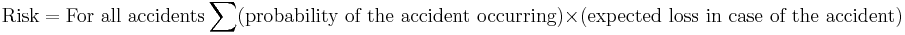 \text{Risk} = \text{For all accidents} \sum (\text{probability of the accident occurring}) \times  (\text{expected loss in case of the accident})