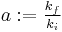 \textstyle a:=\frac{k_f}{k_i}