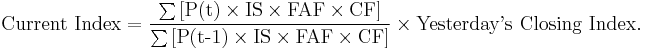  \textrm{Current~Index}= \frac{\sum\textrm{[}\textrm{P(t)}\times\textrm{IS}\times\textrm{FAF}\times\textrm{CF}\textrm{]}}{\sum\textrm{[}\textrm{P(t-1)}\times\textrm{IS}\times\textrm{FAF}\times\textrm{CF}\textrm{]}} \times \textrm{Yesterday's~Closing~Index}.