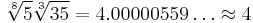 \sqrt[8]{5}\sqrt[3]{35} = 4.00000559\ldots \approx 4