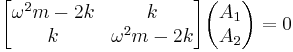 
\begin{bmatrix}
\omega^2 m - 2 k & k \\
k & \omega^2 m - 2 k
\end{bmatrix} \begin{pmatrix} A_1 \\ A_2 \end{pmatrix} = 0
