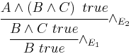 
\cfrac{A \wedge \left ( B \wedge C \right ) \ true}{\cfrac{B \wedge C \ true}{B \ true} \wedge_{ E_1}} \wedge_{ E_2}
