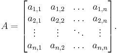 A = \begin{bmatrix} a_{1,1} & a_{1,2} & \ldots & a_{1,n} \\ 
a_{2,1} & a_{2,2} & \ldots & a_{2,n} \\
\vdots &  \vdots &  \ddots &  \vdots \\
a_{n,1} & a_{n,2} & \ldots & a_{n,n} \\
\end{bmatrix}.