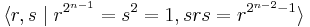 \langle r,s \mid r^{2^{n-1}} = s^2 = 1, srs = r^{2^{n-2}-1}\rangle\,\!