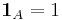 \mathbf{1}_{A} = 1