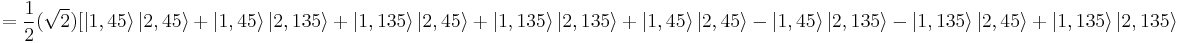 = {1 \over 2}(\sqrt{2}){[\left|1,45\right\rang \left|2,45\right\rang %2B \left|1,45\right\rang \left|2,135\right\rang %2B \left|1,135\right\rang \left|2,45\right\rang %2B \left|1,135\right\rang \left|2,135\right\rang  %2B \left|1,45\right\rang \left|2,45\right\rang - \left|1,45\right\rang \left|2,135\right\rang - \left|1,135\right\rang \left|2,45\right\rang %2B \left|1,135\right\rang \left|2,135\right\rang} 