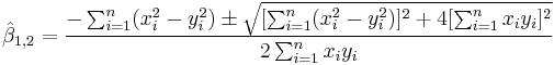  \hat \beta_{1,2} = \frac { -\sum_{i=1}^{n} ( {x_{i}^{2} - y_{i}^{2}} )  \pm \sqrt { [\sum_{i=1}^{n} ( {x_{i}^{2} - y_{i}^{2}} )]^{2} %2B 4  [ \sum_{i=1}^{n} {x_{i} y_{i}} ]^{2} } } { 2 \sum_{i=1}^{n} {x_{i} y_{i}} } 