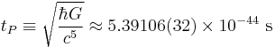 t_P \equiv \sqrt{\frac{\hbar G}{c^5}} \approx 5.39106(32) \times 10^{-44} \mbox{ s}