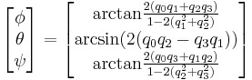 \begin{bmatrix}
\phi \\ \theta \\ \psi
\end{bmatrix} =
\begin{bmatrix}
\mbox{arctan} \frac {2(q_0 q_1 %2B q_2 q_3)} {1 - 2(q_1^2 %2B q_2^2)} \\
\mbox{arcsin} (2(q_0 q_2 - q_3 q_1)) \\
\mbox{arctan} \frac {2(q_0 q_3 %2B q_1 q_2)} {1 - 2(q_2^2 %2B q_3^2)}
\end{bmatrix} 