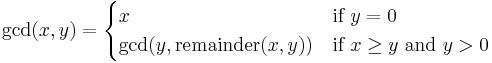  \gcd(x,y) =
 \begin{cases}
 x & \mbox{if } y = 0 \\
 \gcd(y, \operatorname{remainder}(x,y)) & \mbox{if } x \ge y \mbox{ and } y > 0 \\
 \end{cases}
