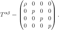 

      T^{\alpha \beta} = \left( \begin{matrix}
                   \rho & 0 & 0 & 0 \\
                   0 & p & 0 & 0 \\
                   0 & 0 & p & 0 \\
                   0 & 0 & 0 & p    
      \end{matrix} \right).
