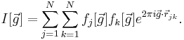 I[\vec{g}]=\sum_{j=1}^{N}\sum_{k=1}^{N}f_j[\vec{g}]f_k[\vec{g}]e^{2\pi i \vec{g} \cdot \vec{r}_{jk}}.