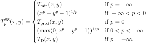 T^{\mathrm{SS}}_p(x,y) = \begin{cases}
  T_{\mathrm{min}}(x,y)          & \mbox{if } p = -\infty \\
  (x^p %2B y^p - 1)^{1/p}          & \mbox{if } -\infty < p < 0 \\
  T_{\mathrm{prod}}(x,y)         & \mbox{if } p = 0 \\
  (\max(0, x^p %2B y^p - 1))^{1/p} & \mbox{if } 0 < p < %2B\infty \\
  T_{\mathrm{D}}(x,y)            & \mbox{if } p = %2B\infty.
\end{cases}