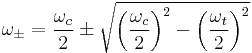 \omega _\pm = \frac{\omega _c}{2} \pm \sqrt{\left({\frac{\omega _c}{2}}\right)^2-\left({\frac{\omega _t}{2}}\right)^2}