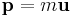  \mathbf{p} = m\mathbf{u} \,\!