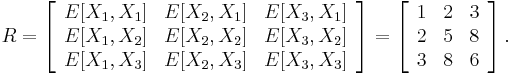 R=\left[\begin{array}{ccc}
E[X_{1},X_{1}] & E[X_{2},X_{1}] & E[X_{3},X_{1}]\\
E[X_{1},X_{2}] & E[X_{2},X_{2}] & E[X_{3},X_{2}]\\
E[X_{1},X_{3}] & E[X_{2},X_{3}] & E[X_{3},X_{3}]\end{array}\right]=\left[\begin{array}{ccc}
1 & 2 & 3\\
2 & 5 & 8\\
3 & 8 & 6\end{array}\right].