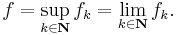  f = \sup_{k \in \mathbf{N}} f_k = \lim_{k \in \mathbf{N}} f_k. 