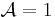 \mathcal{A} = 1