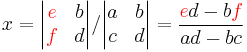 x = \begin{vmatrix} \color{red}{e} & b \\ \color{red}{f} & d \end{vmatrix}/\begin{vmatrix} a & b \\ c & d \end{vmatrix}  = { {\color{red}e}d - b{\color{red}f} \over ad - bc}