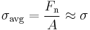 \sigma_\mathrm{avg} = \frac{F_\mathrm n}{A}\approx\sigma\,\!