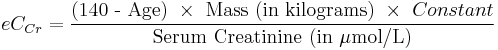 eC_{Cr} = \frac { \mbox{(140 - Age)} \ \times \ \mbox{Mass (in kilograms)} \ \times \ {Constant} } {\mbox{Serum Creatinine (in } \mu \mbox{mol/L)}}