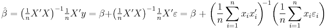 \hat\beta = \big(\tfrac{1}{n}X'X\big)^{-1}\tfrac{1}{n}X'y 
                  = \beta %2B \big(\tfrac{1}{n}X'X\big)^{-1}\tfrac{1}{n}X'\varepsilon 
                  = \beta\; %2B \;\bigg(\frac{1}{n}\sum_{i=1}^n x_ix'_i\bigg)^{\!\!-1} \bigg(\frac{1}{n}\sum_{i=1}^n x_i\varepsilon_i\bigg)